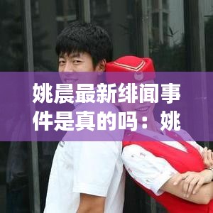 姚晨最新绯闻事件是真的吗：姚晨最新作品2020 