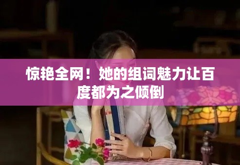 惊艳全网！她的组词魅力让百度都为之倾倒