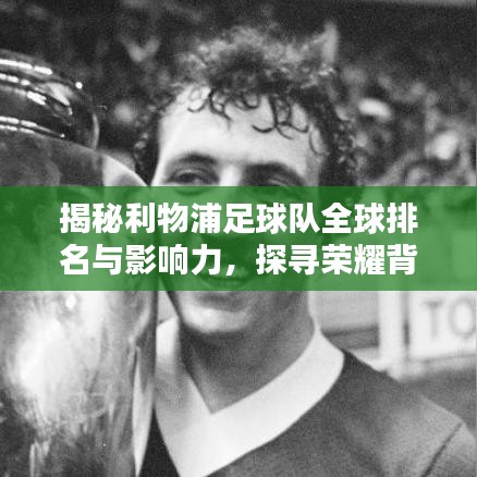 揭秘利物浦足球队全球排名与影响力，探寻荣耀背后的传奇力量！