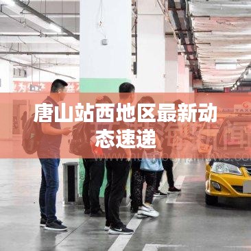 唐山站西地区最新动态速递