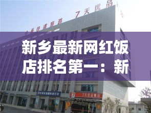 新乡最新网红饭店排名第一：新乡饭店排行榜前十名 