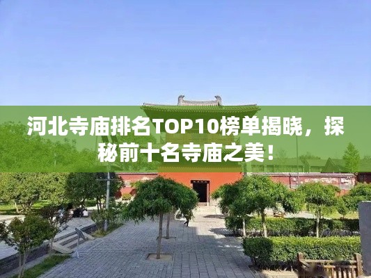 河北寺庙排名TOP10榜单揭晓，探秘前十名寺庙之美！