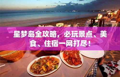星梦岛全攻略，必玩景点、美食、住宿一网打尽！