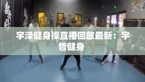 宇泽健身操直播回放最新：宇哲健身 
