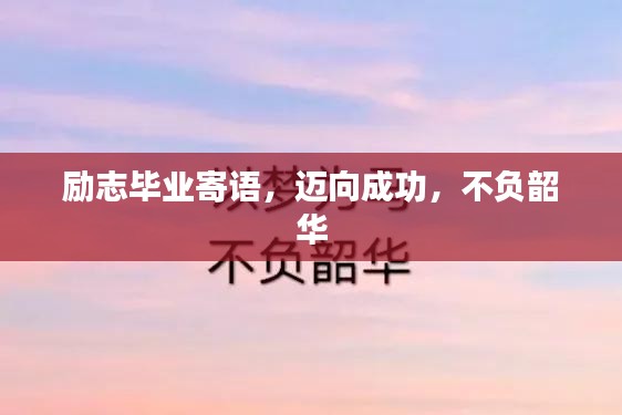 励志毕业寄语，迈向成功，不负韶华