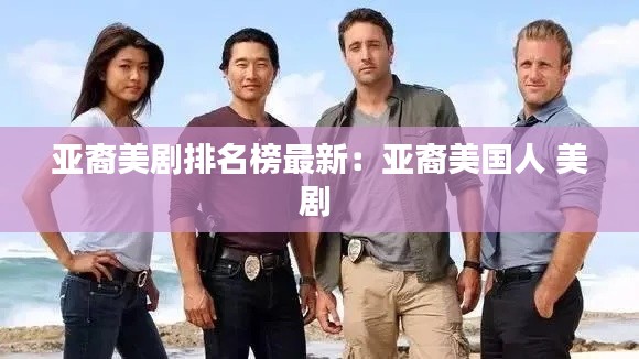亚裔美剧排名榜最新：亚裔美国人 美剧 
