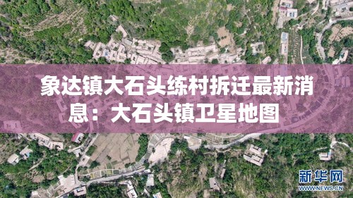 象达镇大石头练村拆迁最新消息：大石头镇卫星地图 