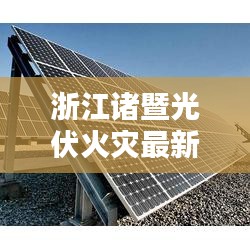 浙江诸暨光伏火灾最新消息：浙江光伏发电厂 