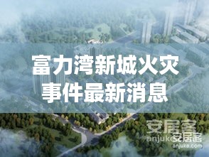 富力湾新城火灾事件最新消息：富力湾售楼处电话富力湾电话 