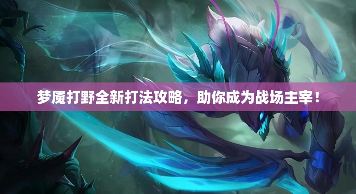 梦魇打野全新打法攻略，助你成为战场主宰！