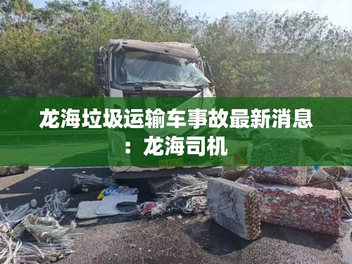 龙海垃圾运输车事故最新消息：龙海司机 