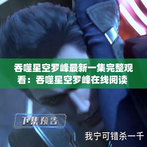 吞噬星空罗峰最新一集完整观看：吞噬星空罗峰在线阅读 