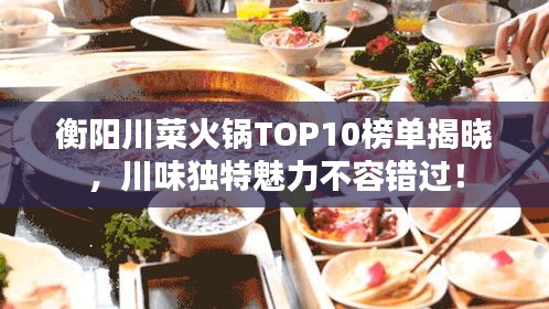 衡阳川菜火锅TOP10榜单揭晓，川味独特魅力不容错过！