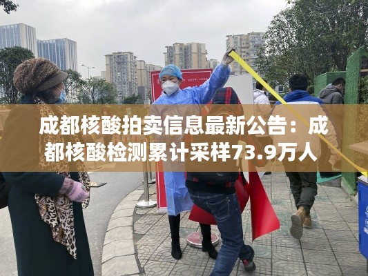 成都核酸拍卖信息最新公告：成都核酸检测累计采样73.9万人 