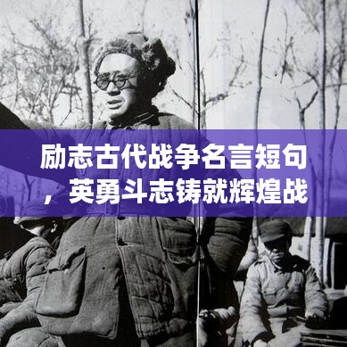 励志古代战争名言短句，英勇斗志铸就辉煌战场记忆
