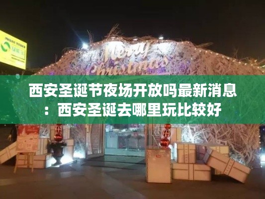 西安圣诞节夜场开放吗最新消息：西安圣诞去哪里玩比较好 