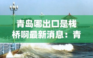 青岛哪出口是栈桥啊最新消息：青岛栈桥在哪下车 