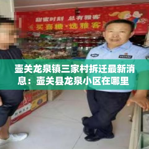 壶关龙泉镇三家村拆迁最新消息：壶关县龙泉小区在哪里 