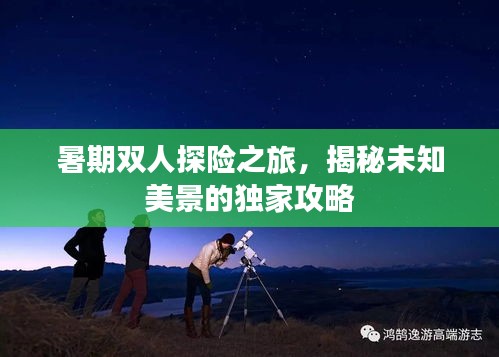 暑期双人探险之旅，揭秘未知美景的独家攻略