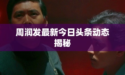 周润发最新今日头条动态揭秘
