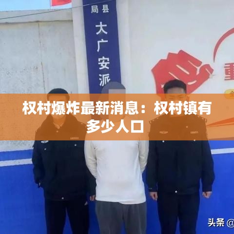 权村爆炸最新消息：权村镇有多少人口 