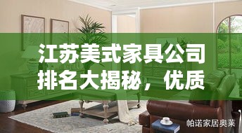 江苏美式家具公司排名大揭秘，优质品牌，引领潮流之选！