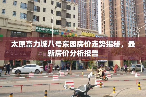 太原富力城八号东园房价走势揭秘，最新房价分析报告