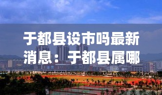 于都县设市吗最新消息：于都县属哪个市 