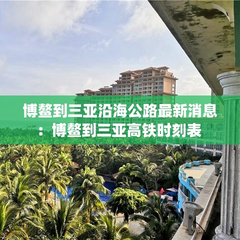 博鳌到三亚沿海公路最新消息：博鳌到三亚高铁时刻表 