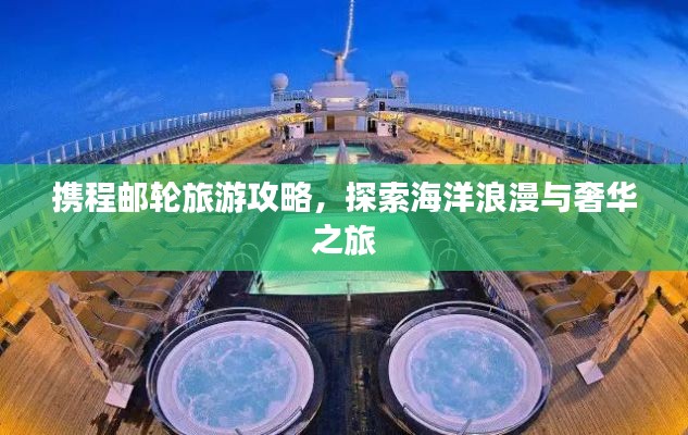 携程邮轮旅游攻略，探索海洋浪漫与奢华之旅