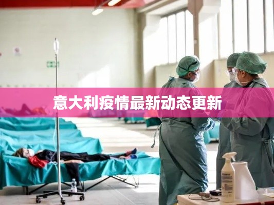 意大利疫情最新动态更新