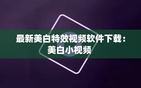 最新美白特效视频软件下载：美白小视频 