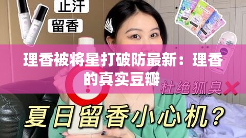 理香被将星打破防最新：理香的真实豆瓣 