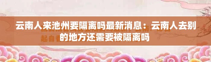 云南人来池州要隔离吗最新消息：云南人去别的地方还需要被隔离吗 