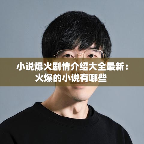 小说爆火剧情介绍大全最新：火爆的小说有哪些 