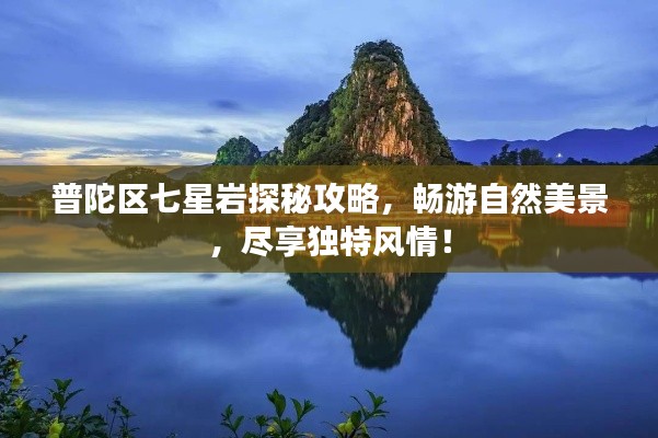 普陀区七星岩探秘攻略，畅游自然美景，尽享独特风情！
