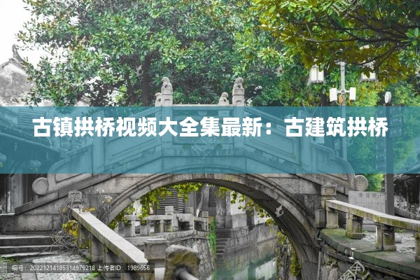 古镇拱桥视频大全集最新：古建筑拱桥 