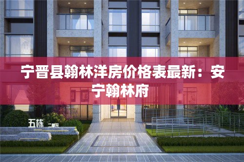宁晋县翰林洋房价格表最新：安宁翰林府 