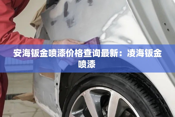安海钣金喷漆价格查询最新：凌海钣金喷漆 