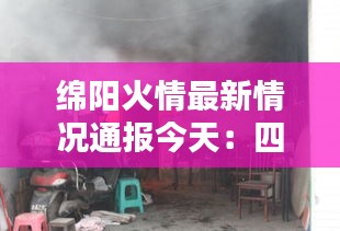 绵阳火情最新情况通报今天：四川绵阳昨天发生火灾 