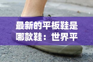 最新的平板鞋是哪款鞋：世界平板鞋品牌排行榜 