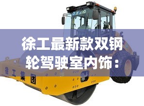 徐工最新款双钢轮驾驶室内饰：徐工单钢轮 