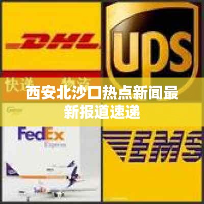 西安北沙口热点新闻最新报道速递
