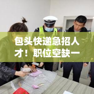 包头快递急招人才！职位空缺一览无余！
