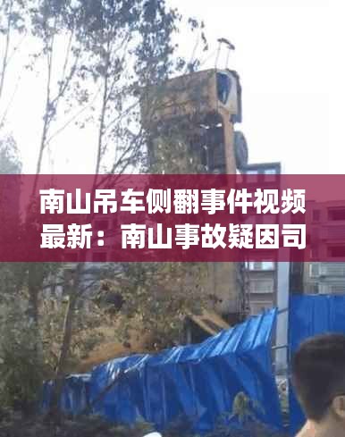 南山吊车侧翻事件视频最新：南山事故疑因司机突发疾病 