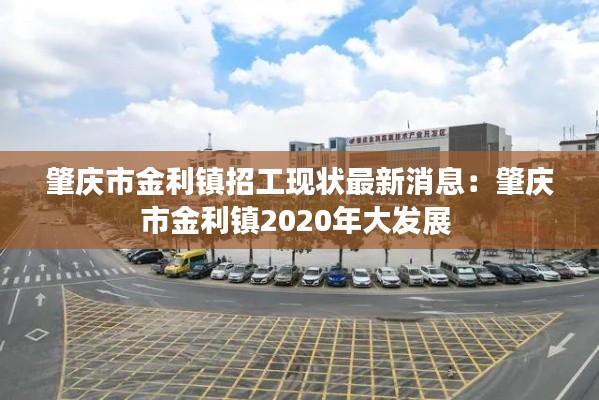 肇庆市金利镇招工现状最新消息：肇庆市金利镇2020年大发展 