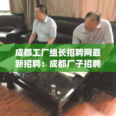成都工厂组长招聘网最新招聘：成都厂子招聘信息 