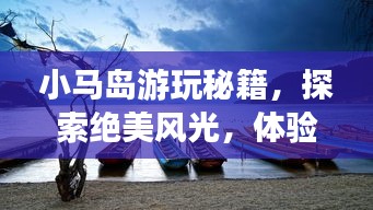 小马岛游玩秘籍，探索绝美风光，体验绝佳旅行攻略！
