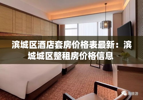 滨城区酒店套房价格表最新：滨城城区整租房价格信息 