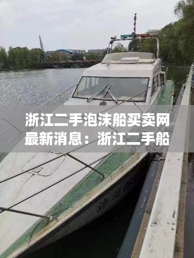 浙江二手泡沫船买卖网最新消息：浙江二手船舶交易市场 
